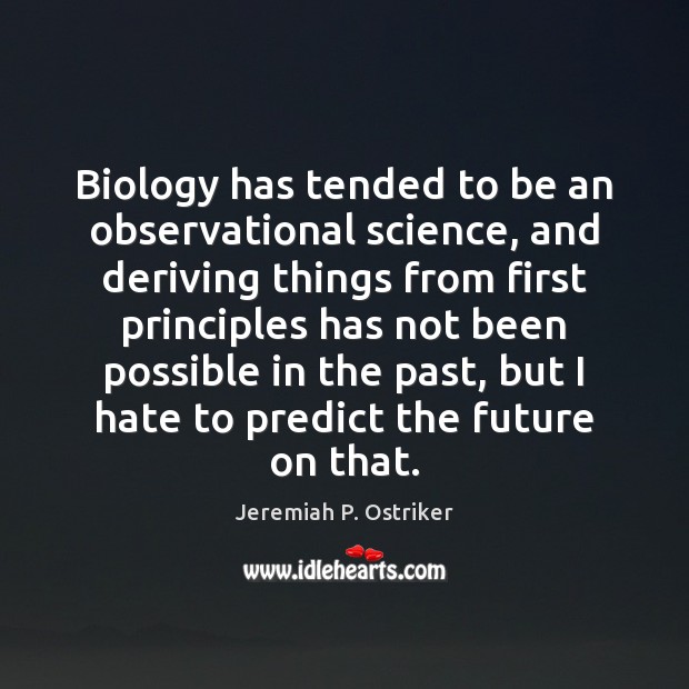 Biology has tended to be an observational science, and deriving things from Jeremiah P. Ostriker Picture Quote