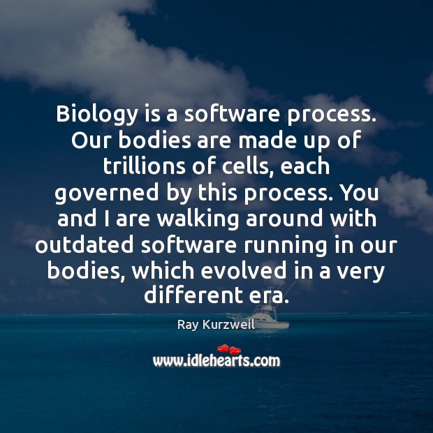 Biology is a software process. Our bodies are made up of trillions Ray Kurzweil Picture Quote