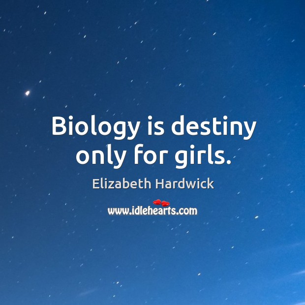 Biology is destiny only for girls. Elizabeth Hardwick Picture Quote
