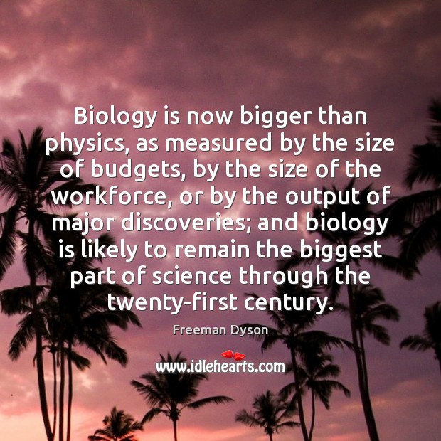 Biology is now bigger than physics, as measured by the size of Freeman Dyson Picture Quote