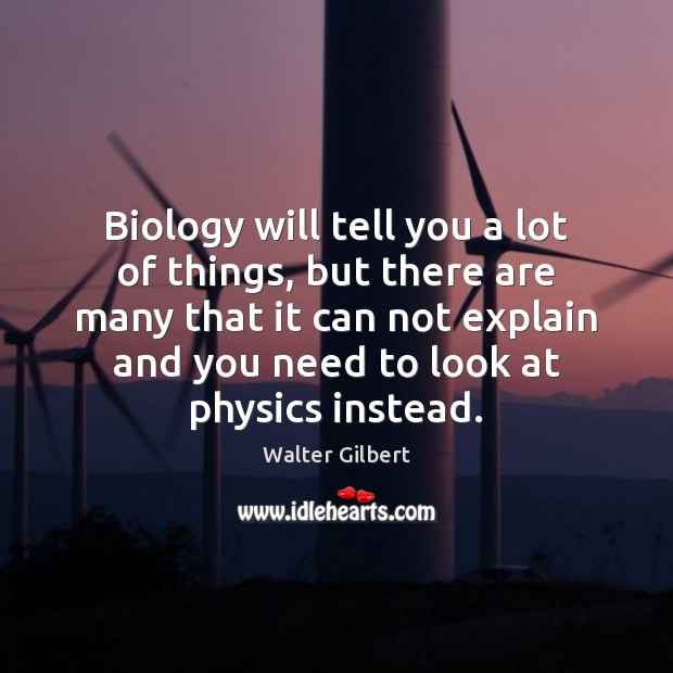 Biology will tell you a lot of things, but there are many Walter Gilbert Picture Quote