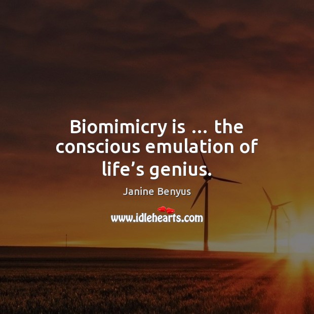 Biomimicry is … the conscious emulation of life’s genius. Janine Benyus Picture Quote