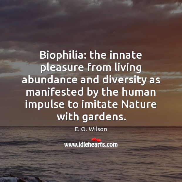 Biophilia: the innate pleasure from living abundance and diversity as manifested by E. O. Wilson Picture Quote