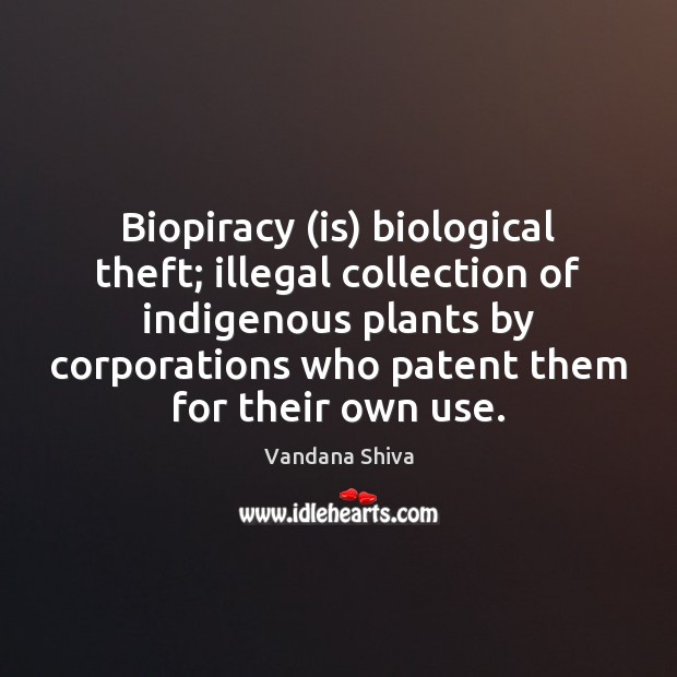 Biopiracy (is) biological theft; illegal collection of indigenous plants by corporations who Vandana Shiva Picture Quote