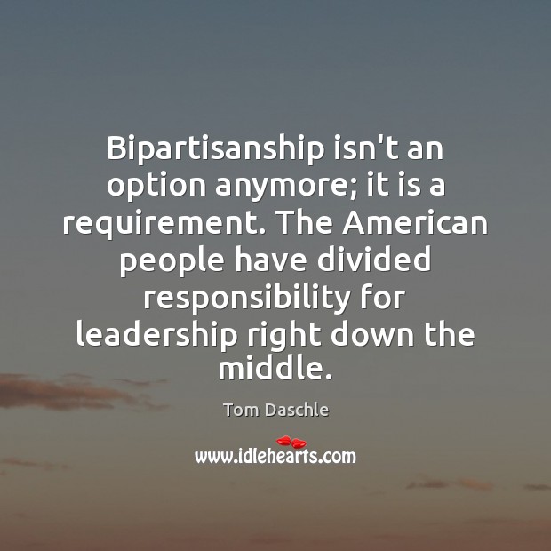 Bipartisanship isn’t an option anymore; it is a requirement. The American people Tom Daschle Picture Quote