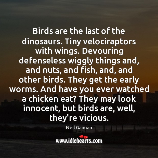 Birds are the last of the dinosaurs. Tiny velociraptors with wings. Devouring Neil Gaiman Picture Quote