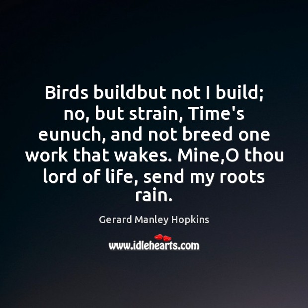 Birds buildbut not I build; no, but strain, Time’s eunuch, and not Image