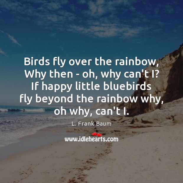 Birds fly over the rainbow, Why then – oh, why can’t I? L. Frank Baum Picture Quote