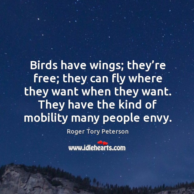 Birds have wings; they’re free; they can fly where they want when they want. Roger Tory Peterson Picture Quote