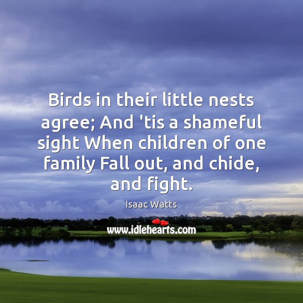 Birds in their little nests agree; And ’tis a shameful sight When Isaac Watts Picture Quote