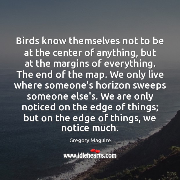 Birds know themselves not to be at the center of anything, but Gregory Maguire Picture Quote