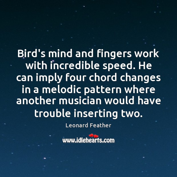 Bird’s mind and fingers work with incredible speed. He can imply four Leonard Feather Picture Quote