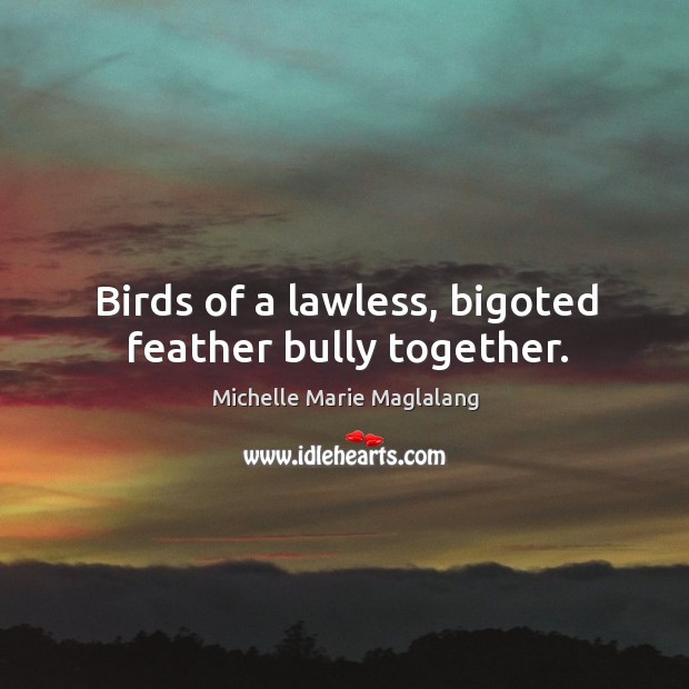 Birds of a lawless, bigoted feather bully together. Michelle Marie Maglalang Picture Quote