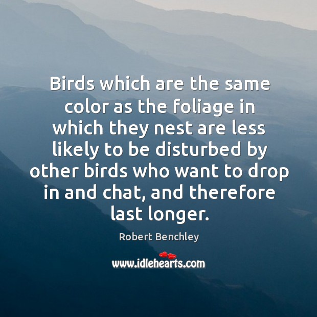 Birds which are the same color as the foliage in which they Robert Benchley Picture Quote