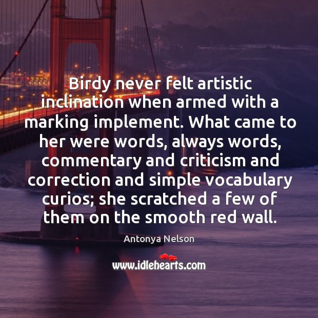 Birdy never felt artistic inclination when armed with a marking implement. What Antonya Nelson Picture Quote