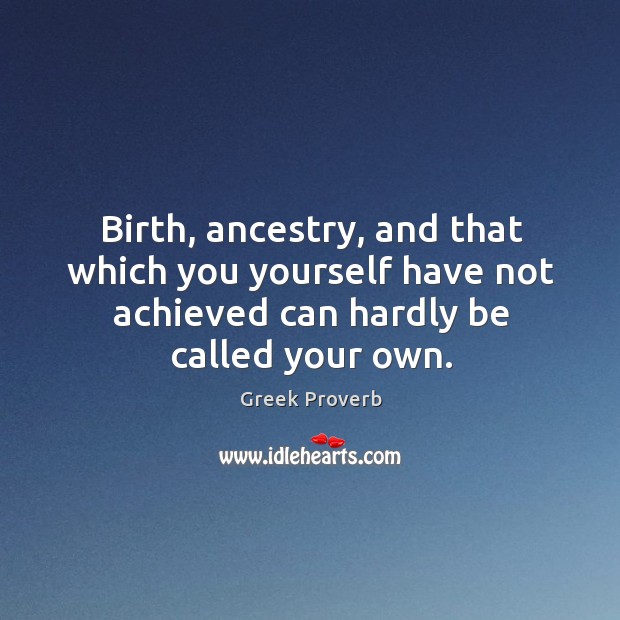 Birth, ancestry, and that which you yourself have not achieved can hardly be called your own. Greek Proverbs Image