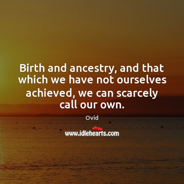Birth and ancestry, and that which we have not ourselves achieved, we Ovid Picture Quote