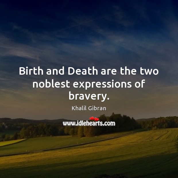 Birth and Death are the two noblest expressions of bravery. Khalil Gibran Picture Quote