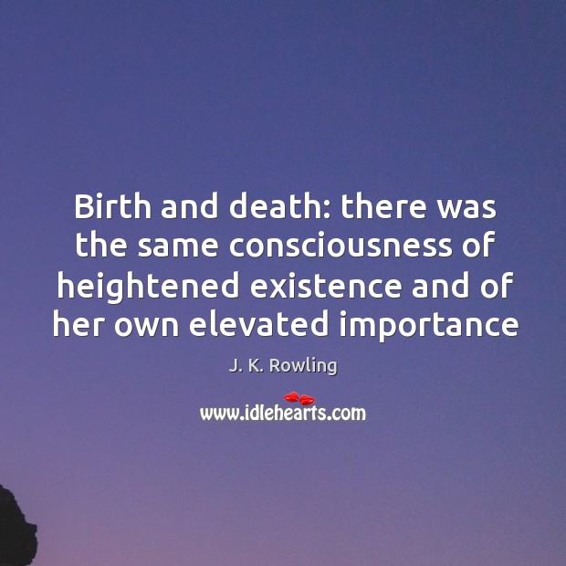 Birth and death: there was the same consciousness of heightened existence and J. K. Rowling Picture Quote