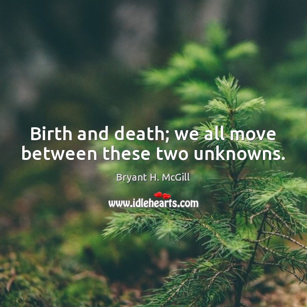 Birth and death; we all move between these two unknowns. Bryant H. McGill Picture Quote