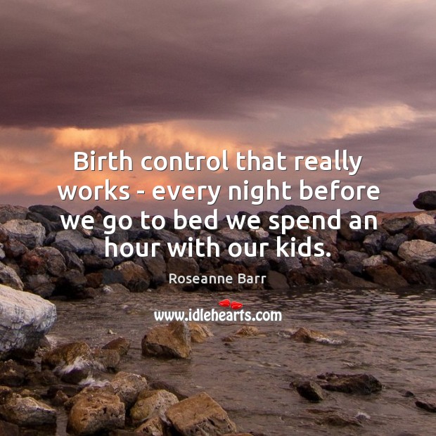 Birth control that really works – every night before we go to Roseanne Barr Picture Quote