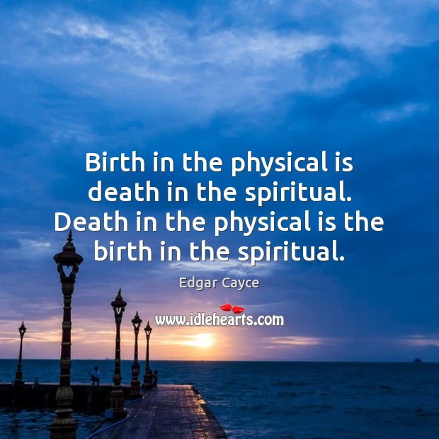 Birth in the physical is death in the spiritual. Death in the Edgar Cayce Picture Quote