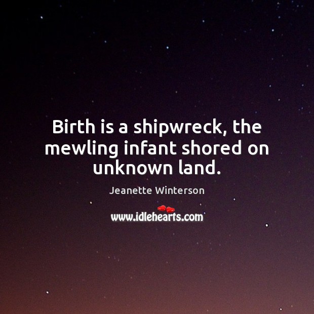 Birth is a shipwreck, the mewling infant shored on unknown land. Jeanette Winterson Picture Quote