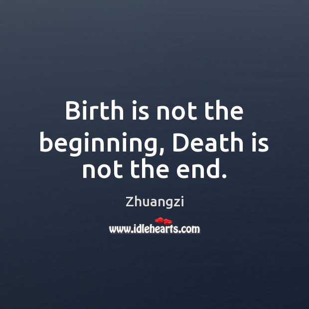 Birth is not the beginning, Death is not the end. Zhuangzi Picture Quote