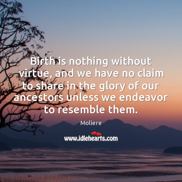 Birth is nothing without virtue, and we have no claim to share Moliere Picture Quote