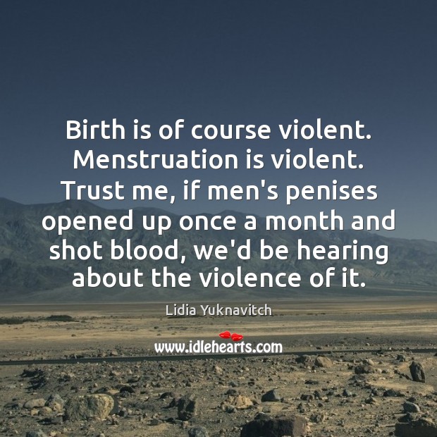 Birth is of course violent. Menstruation is violent. Trust me, if men’s Lidia Yuknavitch Picture Quote