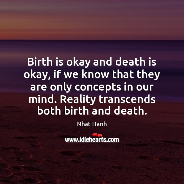 Birth is okay and death is okay, if we know that they Nhat Hanh Picture Quote