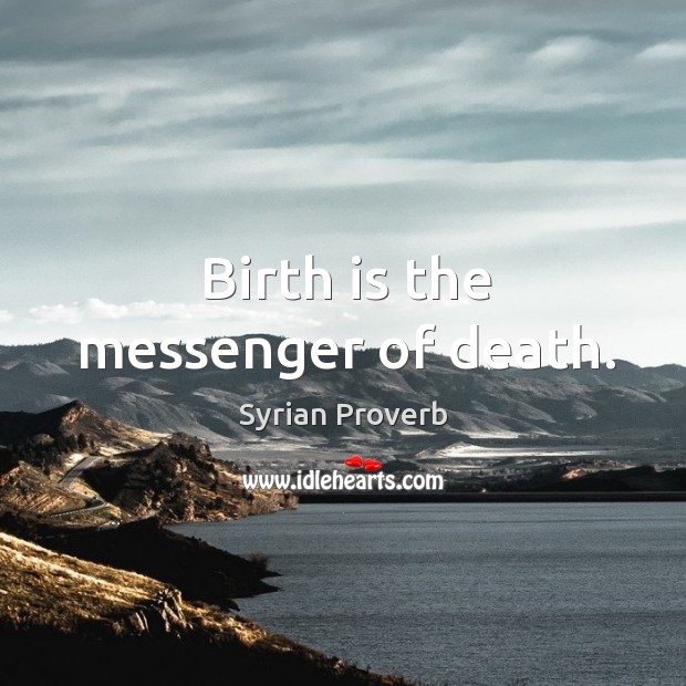 Birth is the messenger of death. Syrian Proverbs Image