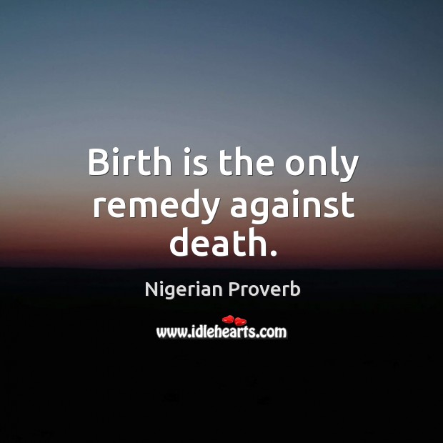 Birth is the only remedy against death. Nigerian Proverbs Image