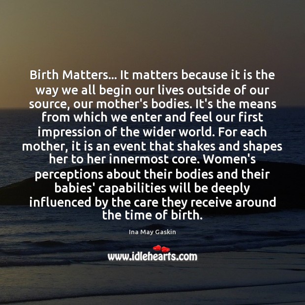 Birth Matters… It matters because it is the way we all begin Ina May Gaskin Picture Quote