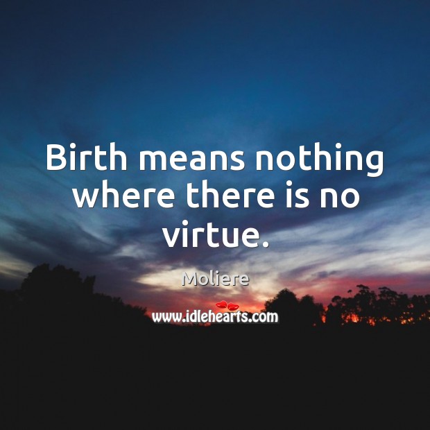 Birth means nothing where there is no virtue. Moliere Picture Quote