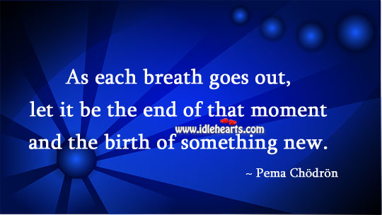 As each breath goes out, let it be the end of that moment. Pema Chodron Picture Quote