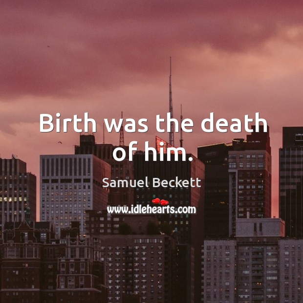 Birth was the death of him. Samuel Beckett Picture Quote
