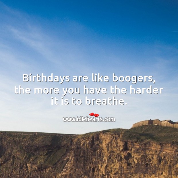 Birthdays are like boogers, the more you have the harder it is to breathe. Funny Birthday Messages Image