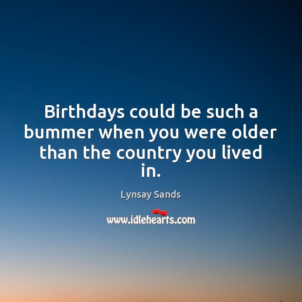 Birthdays could be such a bummer when you were older than the country you lived in. Lynsay Sands Picture Quote