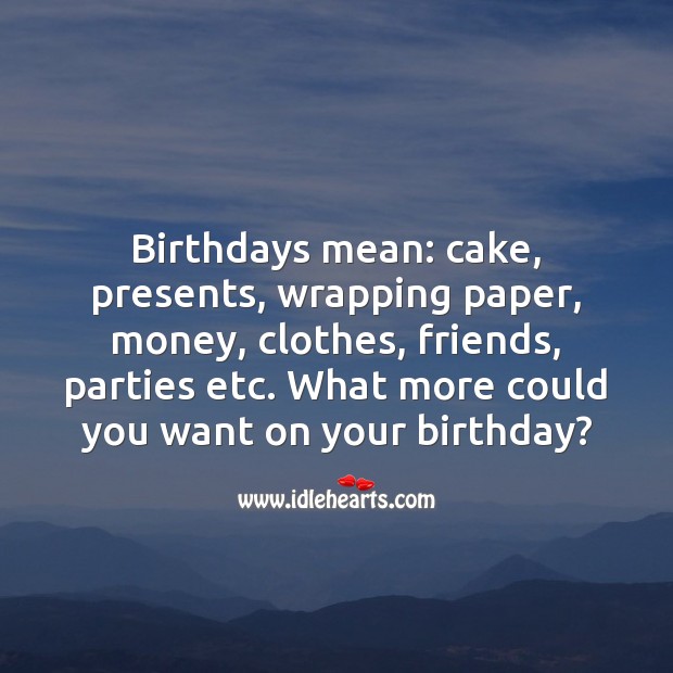 Birthdays mean: cake, presents, wrapping paper, money, clothes, friends, parties etc. 