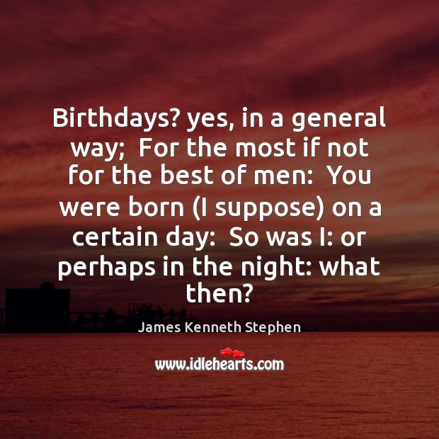 Birthdays? yes, in a general way;  For the most if not for James Kenneth Stephen Picture Quote