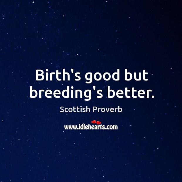 Birth’s good but breeding’s better. Scottish Proverbs Image