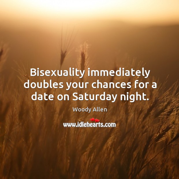 Bisexuality immediately doubles your chances for a date on saturday night. Woody Allen Picture Quote