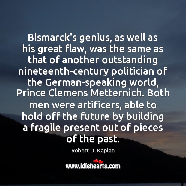 Bismarck’s genius, as well as his great flaw, was the same as Robert D. Kaplan Picture Quote