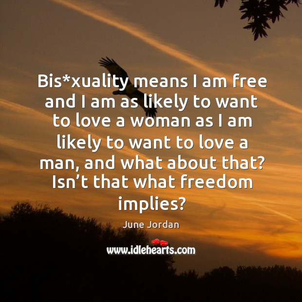 Bis*xuality means I am free and I am as likely to want to love a woman as I am likely Image