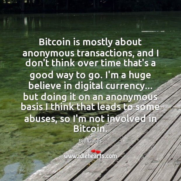 Bitcoin is mostly about anonymous transactions, and I don’t think over time Bill Gates Picture Quote