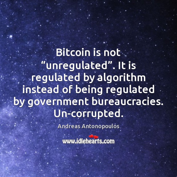 Bitcoin is not “unregulated”. It is regulated by algorithm instead of being Andreas Antonopoulos Picture Quote