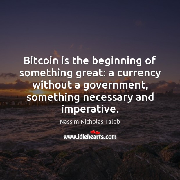 Bitcoin is the beginning of something great: a currency without a government, Nassim Nicholas Taleb Picture Quote