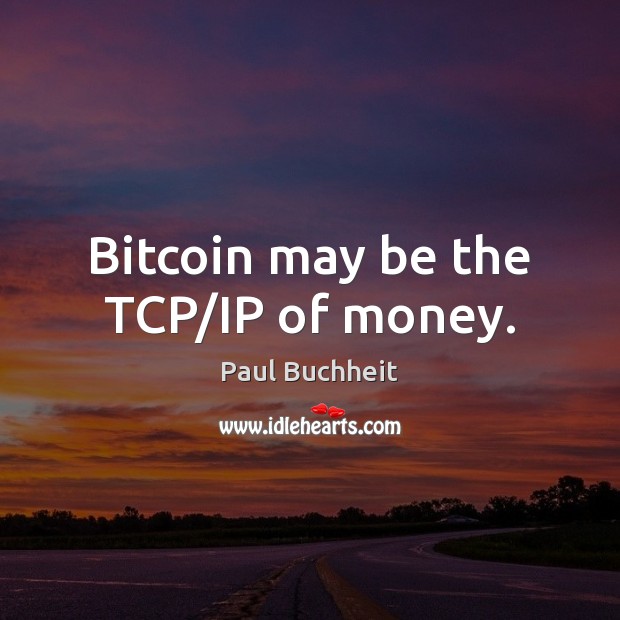 Bitcoin may be the TCP/IP of money. Paul Buchheit Picture Quote