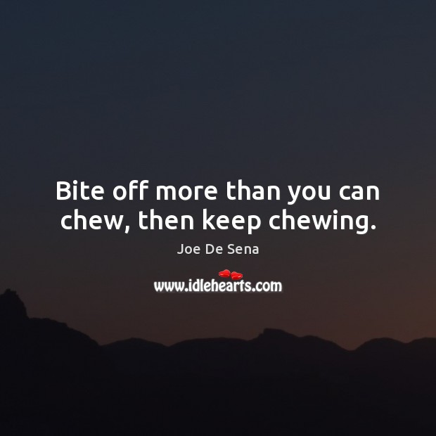 Bite off more than you can chew, then keep chewing. Joe De Sena Picture Quote